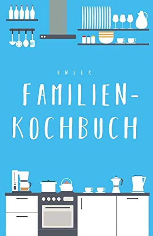 Unser Familienkochbuch: Das Rezeptbuch zum Selberschreiben für die ganze Familie, mit Inhaltsverzeichnis und viel Platz für Notizen