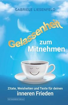 Gelassenheit zum Mitnehmen - Zitate, Weisheiten und Texte für deinen inneren Frieden