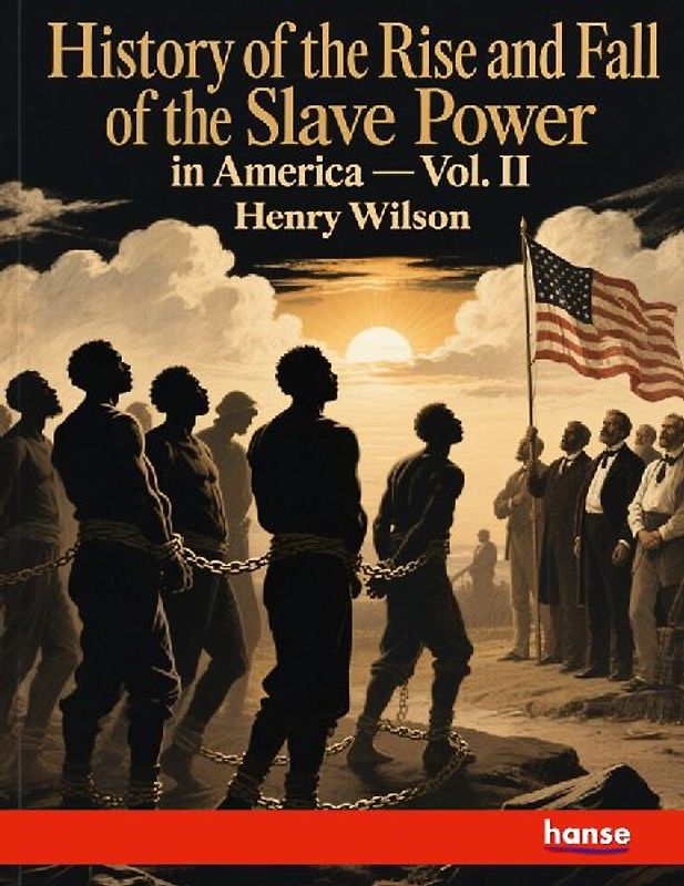 History of the Rise and Fall of the Slave Power in America