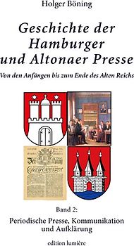 Geschichte der Hamburger und Altonaer Presse. Von den Anfängen bis zum Ende des Alten Reichs. Band 2: Periodische Presse, Kommunikation und Aufklärung.