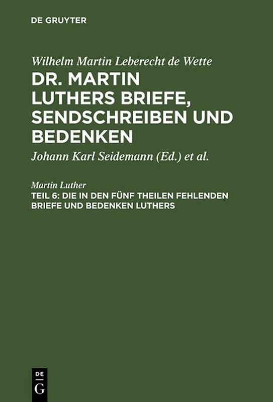 Wilhelm Martin Leberecht de Wette: Dr. Martin Luthers Briefe, Sendschreiben und Bedenken / Die in den fünf Theilen fehlenden Briefe und Bedenken Luthers
