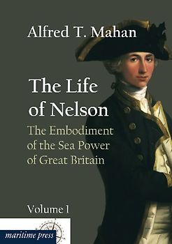 The Life of Nelson: The Embodiment of the Sea Power of Great Britain