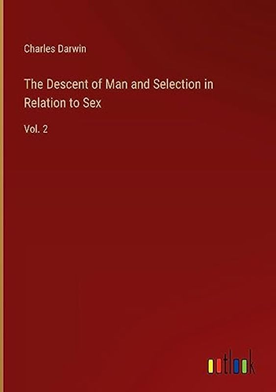 The Descent of Man and Selection in Relation to Sex: Vol. 2