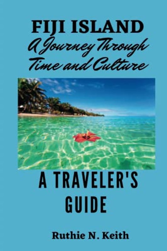 Fiji Island: A Journey Through Time and Culture: A Traveler’s Guide