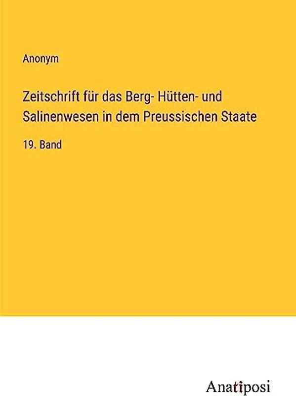 Zeitschrift für das Berg- Hütten- und Salinenwesen in dem Preussischen Staate: 19. Band