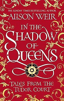 In the Shadow of Queens: Tales from the Tudor Court