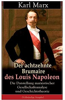 Der achtzehnte Brumaire des Louis Napoleon: Die Darstellung marxistischer Gesellschaftsanalyse und Geschichtstheorie: Klassiker der politischen Ideengeschichte