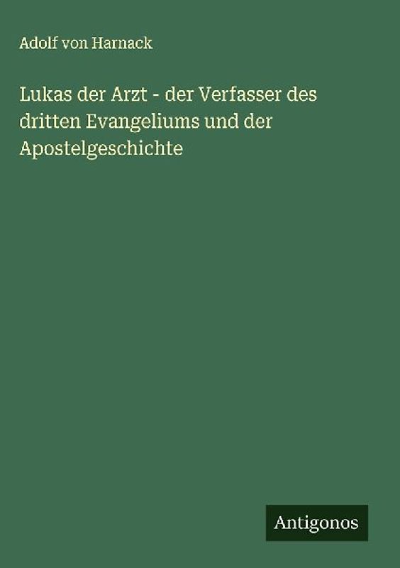 Lukas der Arzt - der Verfasser des dritten Evangeliums und der Apostelgeschichte