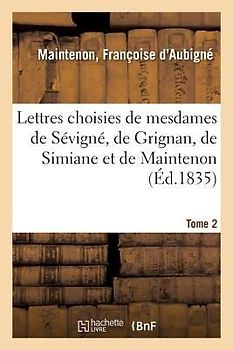 Lettres Choisies de Mesdames de Sévigné, de Grignan, de Simiane Et de Maintenon. Tome 2