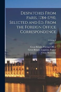 Despatches From Paris, 1784-1790, Selected and ed. From the Foreign Office Correspondence; Volume 2