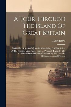 A Tour Through The Island Of Great Britain: Divided Into Circuits Or Journies. Containing, I. A Description Of The Principal Cities And Towns, ... Ori