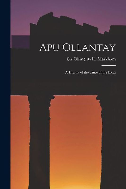Apu Ollantay: A Drama of the Time of the Incas