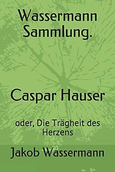 Wassermann Sammlung. Caspar Hauser: oder, Die Trägheit des Herzens