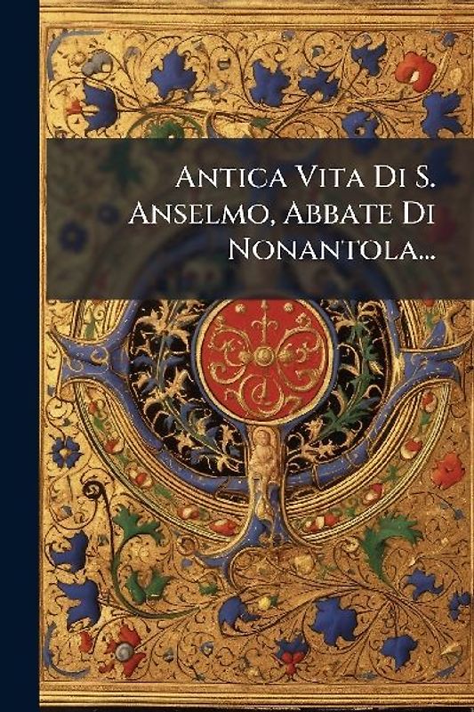 Antica Vita Di S. Anselmo, Abbate Di Nonantola...