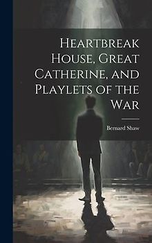 Heartbreak House, Great Catherine, and Playlets of the War