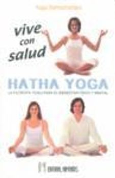 Vive con salud, hatha yoga : la filosofía yogui para el bienestar físico y mental
