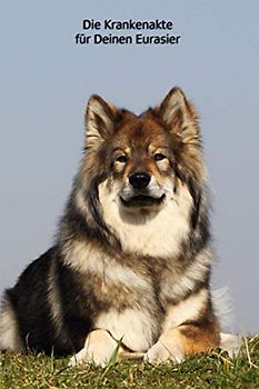 Die Krankenakte für Deinen Eurasier: Dokumentiere mit einer sinnvollen Vorlage schnell und einfach die Krankheiten / Verletzungen Deines Hundes