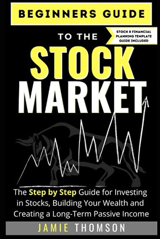 BEGINNERS GUIDE TO THE STOCK MARKET: The Simple Step by Step Guide for Investing in Stocks, Building Your Wealth and Creating a Long-Term Passive Income
