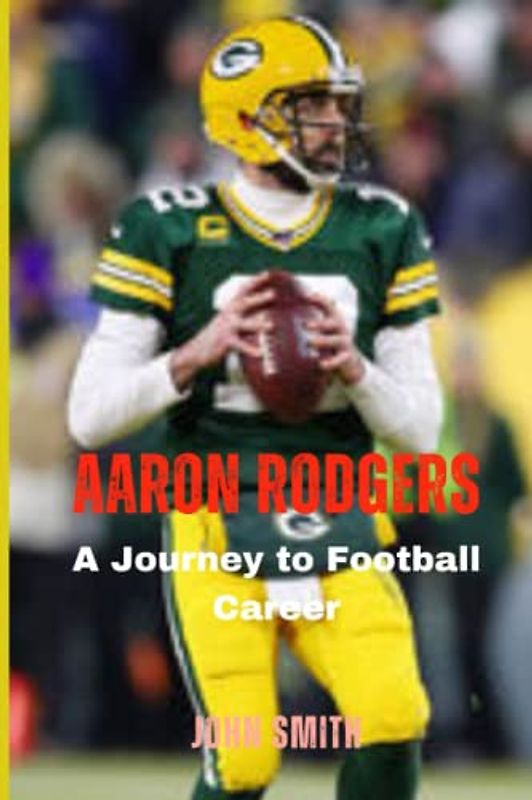 Aaron Rodgers Biography: A Journey to Football Career (Biographies of British Royalty and Famous People)