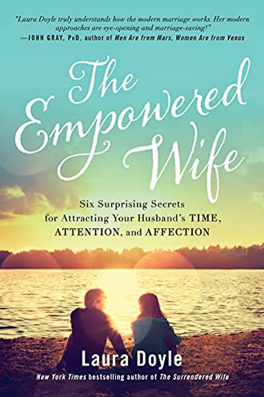 Empowered Wife: Six Surprising Secrets for Attracting Your Husband's Time, Attention, and Affection