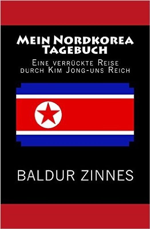 Mein Nordkorea Tagebuch: Eine verrückte Reise durch Kim Jong-uns Reich - Baldur Zinnes