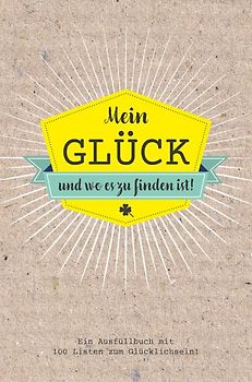 Mein Glück und wo es zu finden ist - Ausfüllbuch mit 100 Listen zum Glücklich sein. Das Glücksbuch für Erwachsene.
