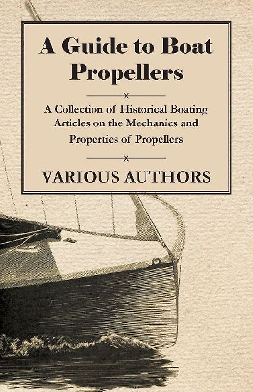 A Guide to Boat Propellers - A Collection of Historical Boating Articles on the Mechanics and Properties of Propellers