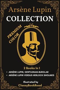 Arsène Lupin Collection: 2 Books In 1: The Extraordinary Adventures of Arsène Lupin Gentleman-Burglar, Arsène Lupin versus Herlock Sholmes... Illustrated by ClassyBookRead | PREMIUM COLOR!