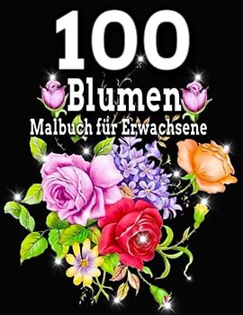 100 Blumen Malbuch für Erwachsene: Erstaunliche Blumen-Malvorlagen für Erwachsene / Schöne Blumen / verschiedene Blumendesigns / 100 Seiten, 8,5 x 11 / Einfaches und einfaches Malbuch