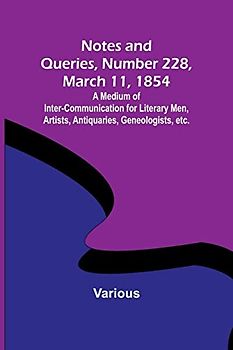 Notes and Queries, Number 228, March 11, 1854 ; A Medium of Inter-communication for Literary Men, Artists, Antiquaries, Geneologists, etc.