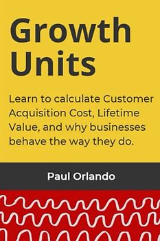 Growth Units: Learn to calculate Customer Acquisition Cost, Lifetime Value, and why businesses behave the way they do.