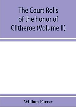 The court rolls of the honor of Clitheroe in the county of Lancaster (Volume II)