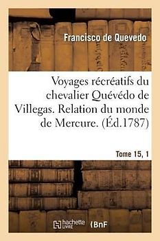 Voyages Récréatifs Du Chevalier Quévédo de Villegas. Relation Du Monde de Mercure. Tome 15, [1]