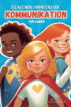 Die kleinen Champions der Kommunikation: Helfen Sie Ihren Kindern, die Fähigkeiten zu meistern, die für eine erfolgreiche Kommunikation erforderlich ... für Kinder im Alter von 5 bis 12 Jahren