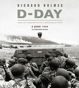 D-Day: From the Invasion to the Liberation of Paris 6 June 1944: From the Invasion to the Liberation of Paris 6 June 1944 (75th Anniversary Edition) ... From the Invasion to the Liberation of Paris)