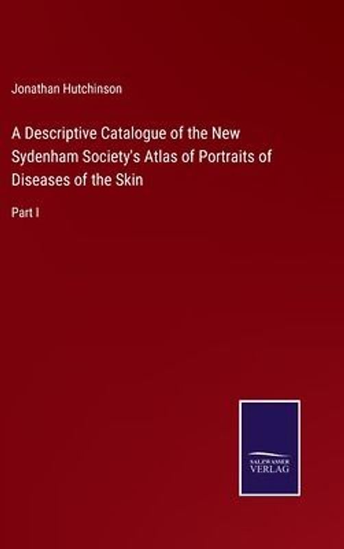A Descriptive Catalogue of the New Sydenham Society's Atlas of Portraits of Diseases of the Skin