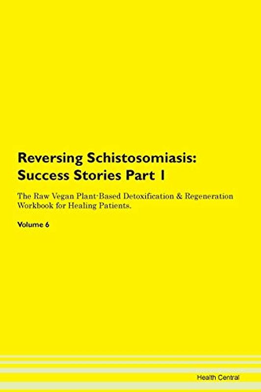 Reversing Schistosomiasis: Testimonials for Hope. From Patients with Different Diseases Part 1 The Raw Vegan Plant-Based Detoxification & Regeneration Workbook for Healing Patients. Volume 6