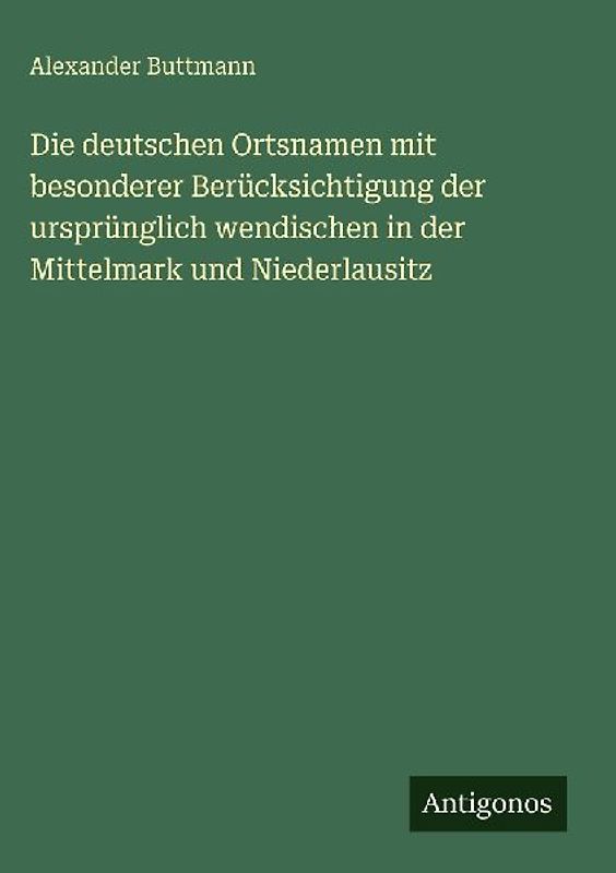 Die deutschen Ortsnamen mit besonderer Berücksichtigung der ursprünglich wendischen in der Mittelmark und Niederlausitz