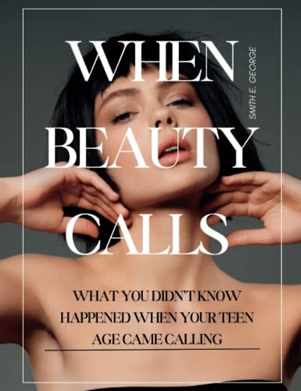 WHEN BEAUTY CALLS: WHAT YOU DIDN'T KNOW HAPPENED WHEN YOUR TEEN AGE CAME CALLING (How To Make Great Decisions)
