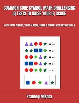 COMMON CORE SYMBOL MATH CHALLENGING IQ TESTS TO RAISE YOUR IQ SCORE: MATH SHAPE PUZZLES, SHAPE ALGEBRA, SHAPE IQ PUZZLES WITH ANSWERS VOL.1