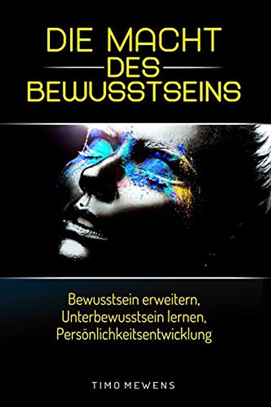 Die Macht des Bewusstseins: Bewusstsein erweitern, Unterbewusstsein lernen, Persönlichkeitsentwicklung