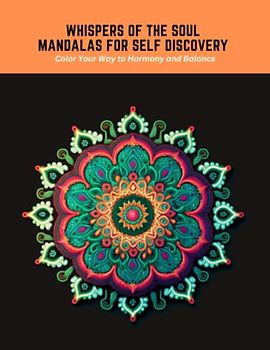 Whispers of the Soul Mandalas for Self Discovery: Color Your Way to Harmony and Balance