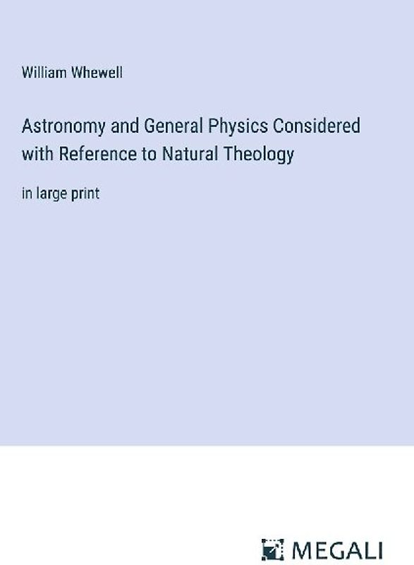 Astronomy and General Physics Considered with Reference to Natural Theology