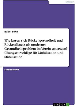 Wie lassen sich Rückengesundheit und Rückenfitness als modernes Gesundheitsproblem im Verein umsetzen? Übungsvorschläge für Mobilisation und Stabilisation