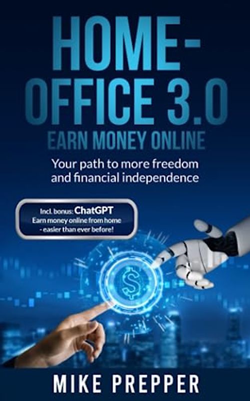 Home-Office 3.0 - Earn money online - Your path to more freedom and financial independence: ChatGPT bonus included - Earn money online from home - easier than ever before! - English