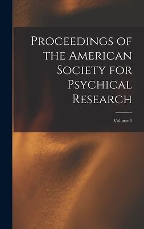 Proceedings of the American Society for Psychical Research; Volume 1