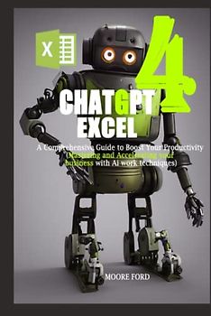 ChatGPT 4 Excel: A Comprehensive Guide to Boost Your Productivity (Mastering and Accelerating your business with Ai work techniques) (ChatGPT 4 (Rise Of the Ais))