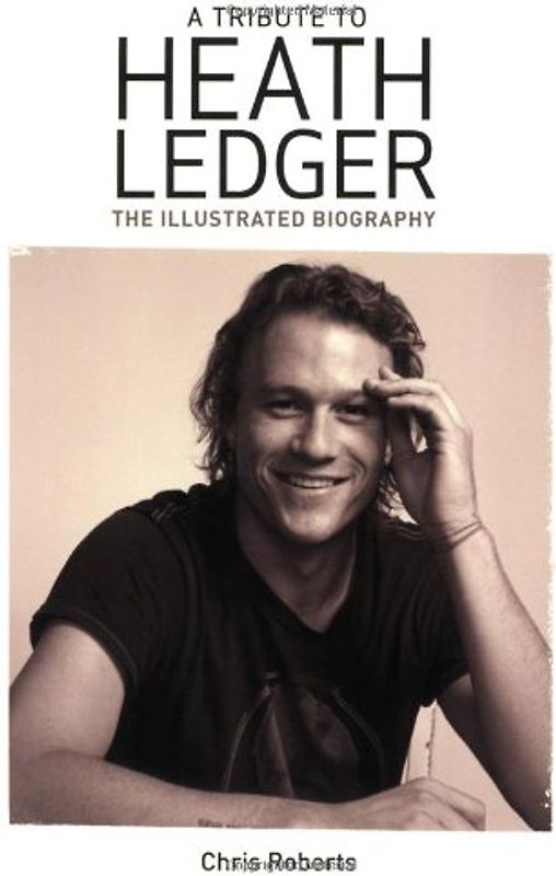 A Tribute to Heath Ledger: The Illustrated Biography: An Illustrated Biography
