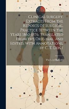 Clinical Surgery. Extracts From the Reports of Surgical Practice Between the Years 1860-1876. Translated From the Original, and Edited, With Annotatio