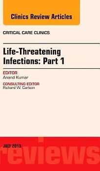 Life-Threatening Infections: Part 1, an Issue of Critical Care Clinics